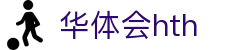华体会 (hth)体育中国官网 - 体育赛事导航 · hth.com